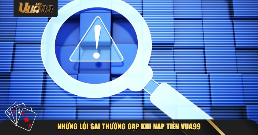 Những lỗi sai thường gặp khi nạp tiền VUA99