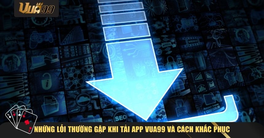 Những lỗi thường gặp khi tải app VUA99 và cách khắc phục