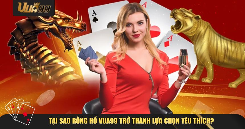 Rồng Hổ VUA99 Là Gì? Luật Chơi Và Cách Đặt Cược Dễ Thắng Nhất 1 Tại sao Rồng Hổ VUA99 trở thành lựa chọn yêu thích